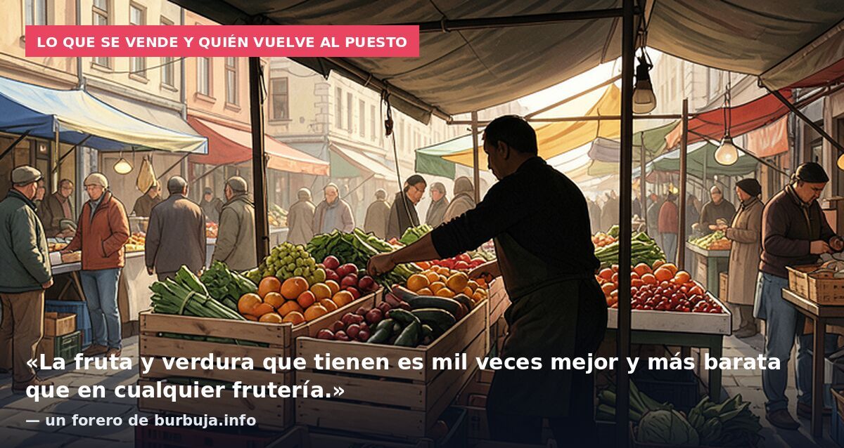 Lo que se vende y quién vuelve al puesto: «La fruta y verdura que tienen es mil veces mejor y más barata que en cualquier frutería.» — un forero de burbuja.info