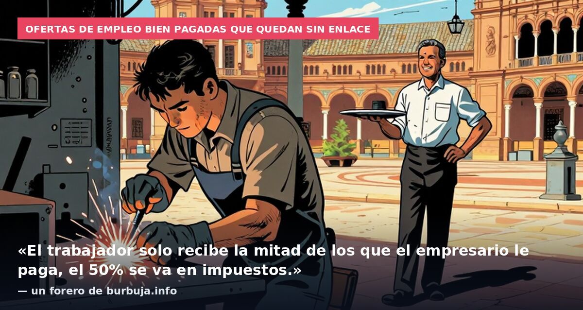 Ofertas de empleo bien pagadas que quedan sin enlace: «El trabajador solo recibe la mitad de los que el empresario le paga, el 50% se va en impuestos.» — un forero de burbuja.info