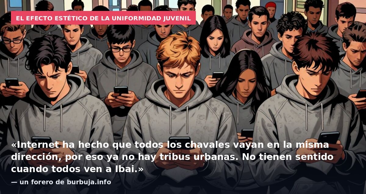 El efecto estético de la uniformidad juvenil: «Internet ha hecho que todos los chavales vayan en la misma dirección, por eso ya no hay tribus urbanas. No tienen sentido cuando todos ven a Ibai.» — un forero de burbuja.info