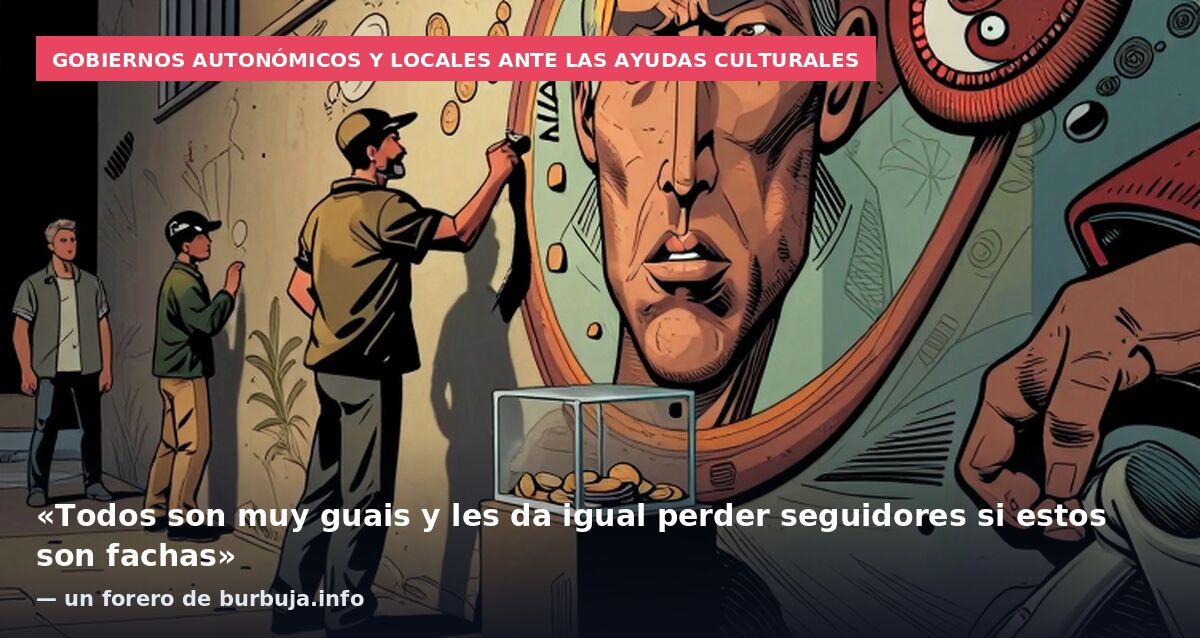 Gobiernos autonómicos y locales ante las ayudas culturales: «Todos son muy guais y les da igual perder seguidores si estos son fachas» — un forero de burbuja.info
