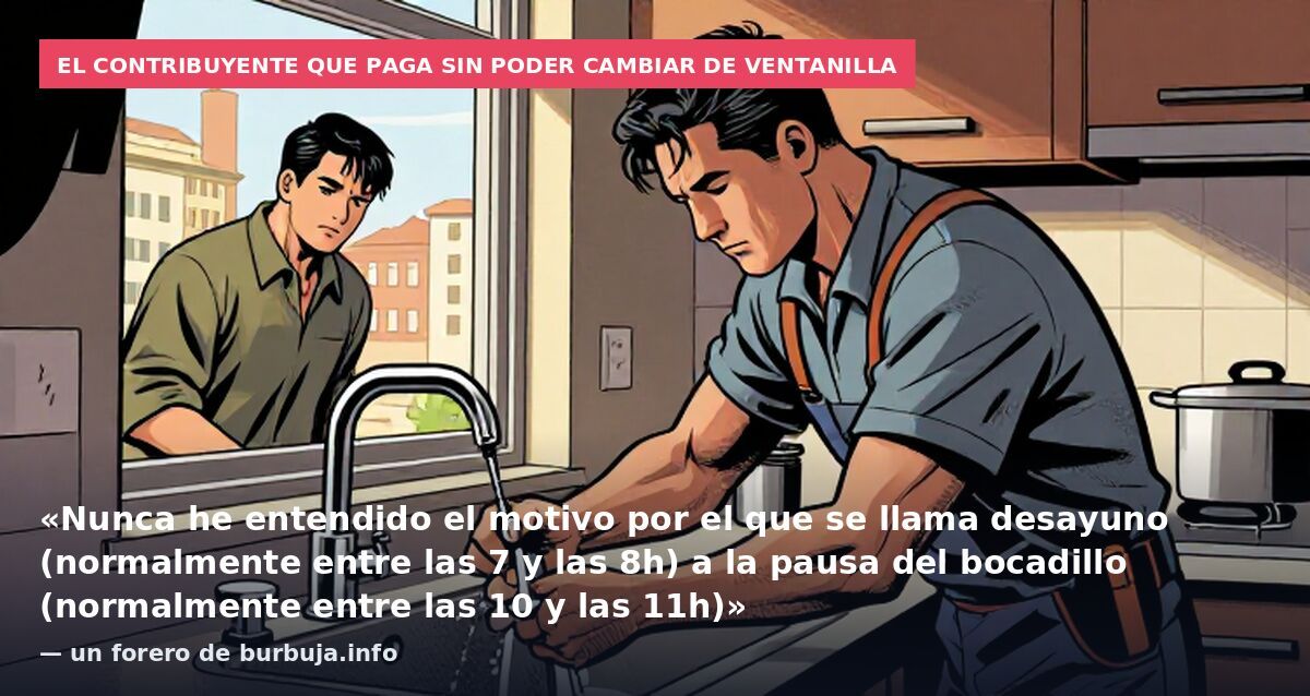 El contribuyente que paga sin poder cambiar de ventanilla: «Nunca he entendido el motivo por el que se llama desayuno (normalmente entre las 7 y las 8h) a la pausa del bocadillo (normalmente entre las 10 y las 11h)» — un forero de burbuja.info