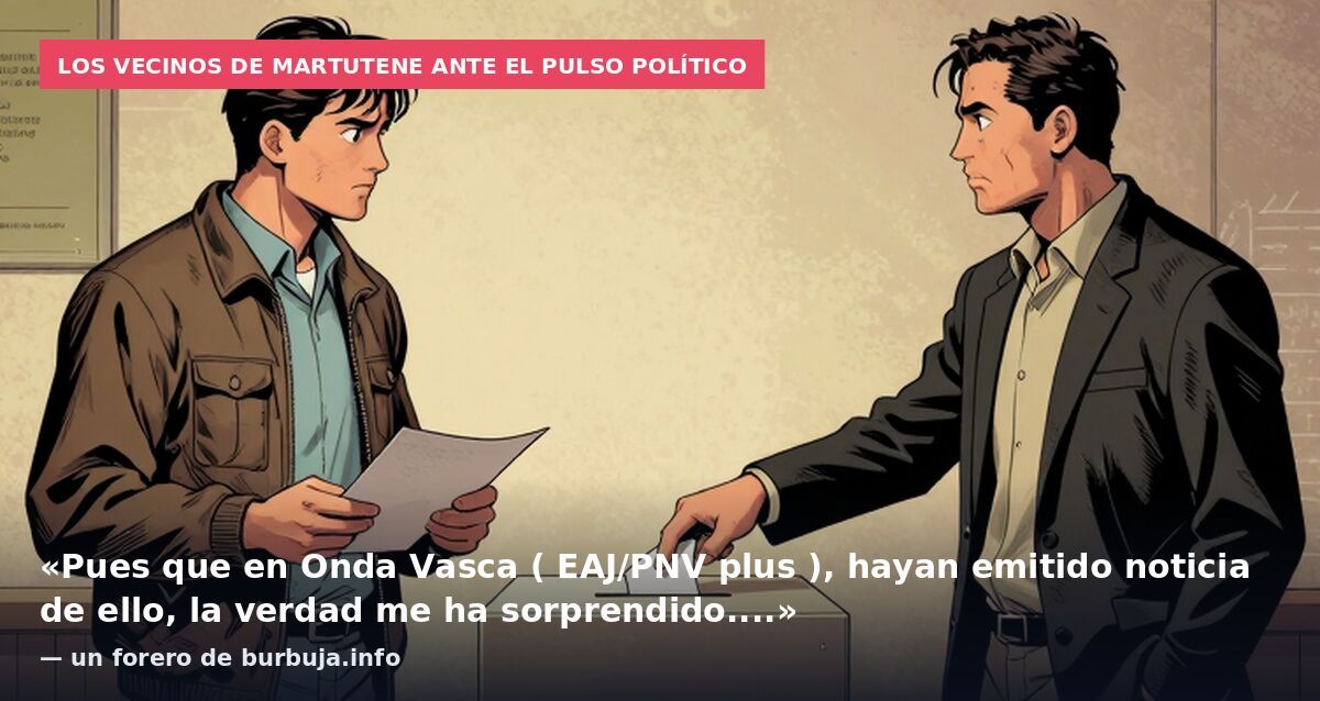 Los vecinos de Martutene ante el pulso político: «Pues que en Onda Vasca ( EAJ/PNV plus ), hayan emitido noticia de ello, la verdad me ha sorprendido....» — un forero de burbuja.info