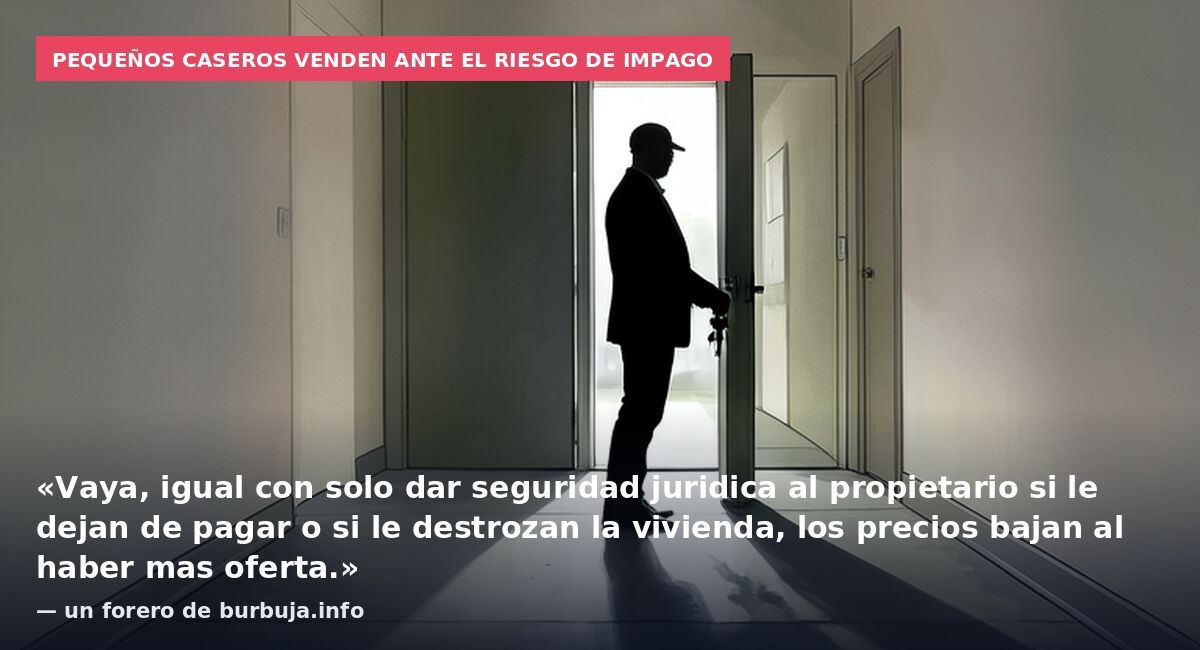 Pequeños caseros venden ante el riesgo de impago: «Vaya, igual con solo dar seguridad juridica al propietario si le dejan de pagar o si le destrozan la vivienda, los precios bajan al haber mas oferta.» — un forero de burbuja.info