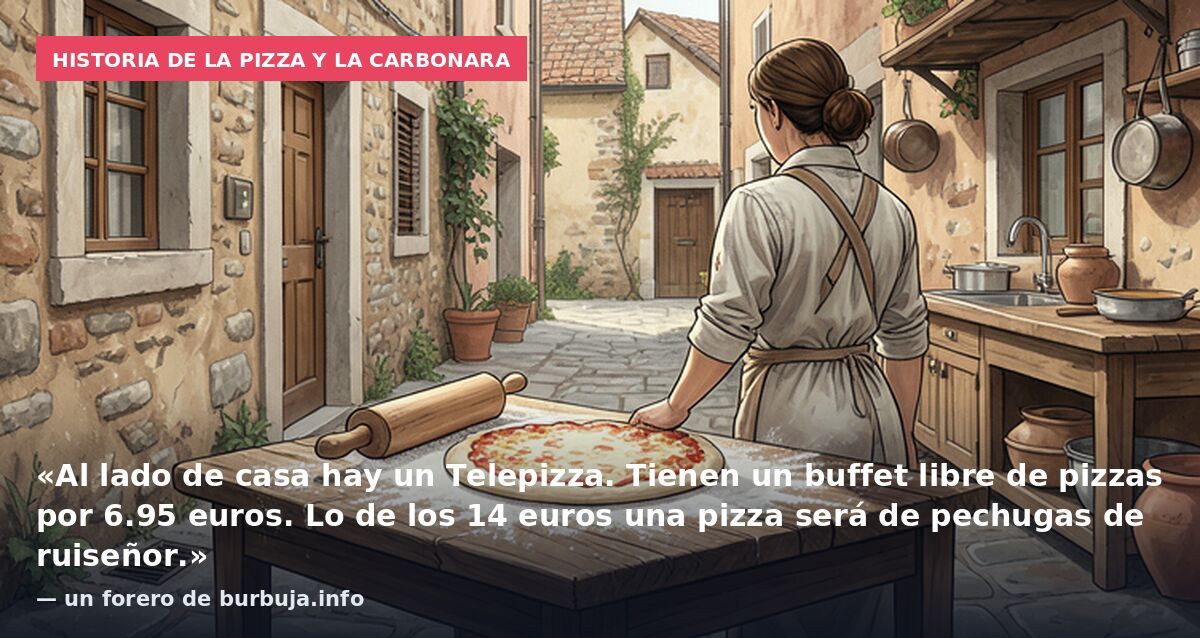 Historia de la pizza y la carbonara: «Al lado de casa hay un Telepizza. Tienen un buffet libre de pizzas por 6.95 euros. Lo de los 14 euros una pizza será de pechugas de ruiseñor.» — un forero de burbuja.info
