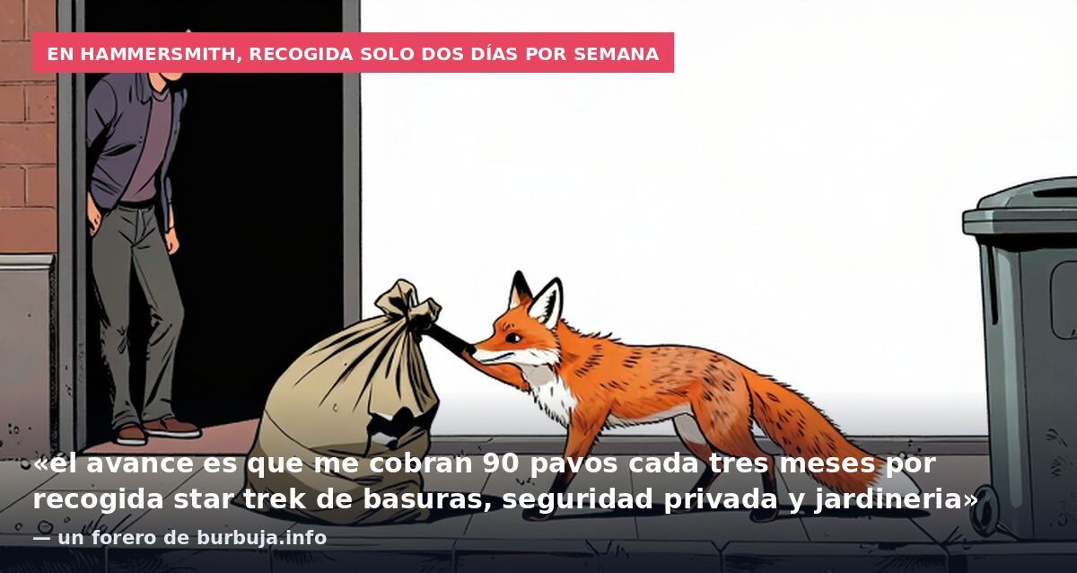 En Hammersmith, recogida solo dos días por semana: «el avance es que me cobran 90 pavos cada tres meses por recogida star trek de basuras, seguridad privada y jardineria» — un forero de burbuja.info