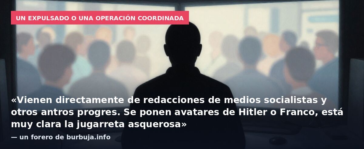Un expulsado o una operación coordinada: «Vienen directamente de redacciones de medios socialistas y otros antros progres. Se ponen avatares de Hitler o Franco, está muy clara la jugarreta asquerosa» — un forero de burbuja.info