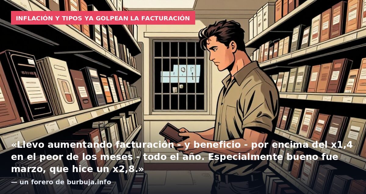 Inflación y tipos ya golpean la facturación: «Llevo aumentando facturación - y beneficio - por encima del x1,4 en el peor de los meses - todo el año. Especialmente bueno fue marzo, que hice un x2,8.» — un forero de burbuja.info