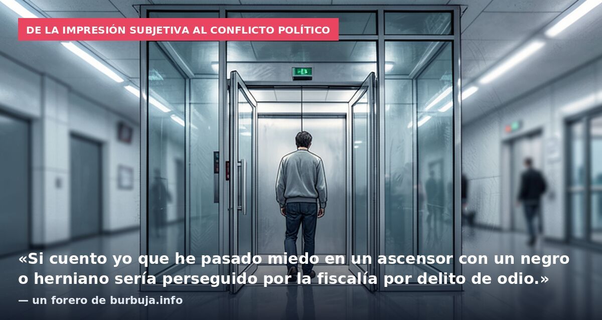 De la impresión subjetiva al conflicto político: «Si cuento yo que he pasado miedo en un ascensor con un negro o herniano sería perseguido por la fiscalía por delito de odio.» — un forero de burbuja.info