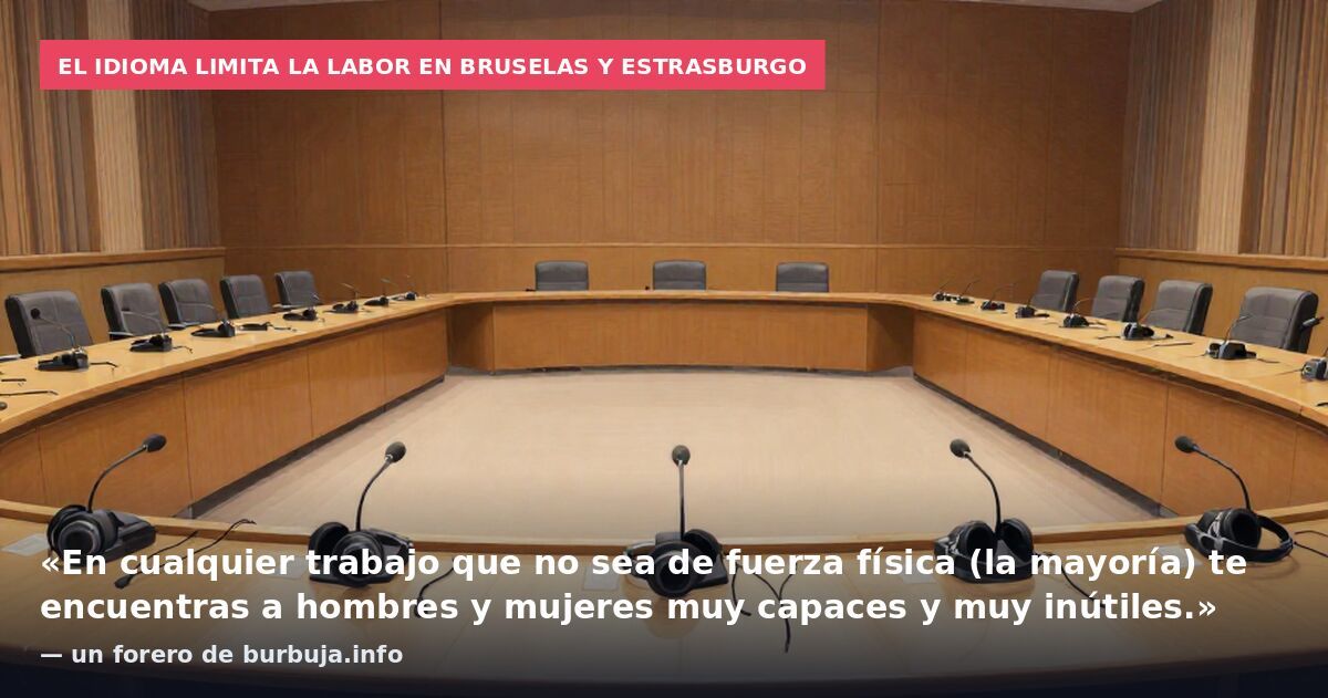 El idioma limita la labor en Bruselas y Estrasburgo: «En cualquier trabajo que no sea de fuerza física (la mayoría) te encuentras a hombres y mujeres muy capaces y muy inútiles.» — un forero de burbuja.info