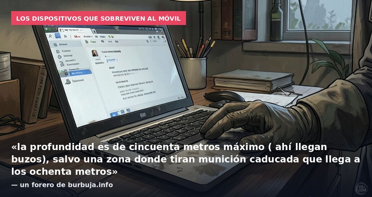 Los dispositivos que sobreviven al móvil: «la profundidad es de cincuenta metros máximo ( ahí llegan buzos), salvo una zona donde tiran munición caducada que llega a los ochenta metros» — un forero de burbuja.info