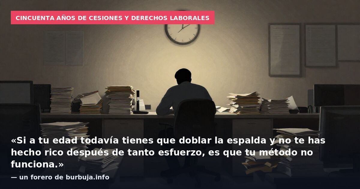 Cincuenta años de cesiones y derechos laborales: «Si a tu edad todavía tienes que doblar la espalda y no te has hecho rico después de tanto esfuerzo, es que tu método no funciona.» — un forero de burbuja.info