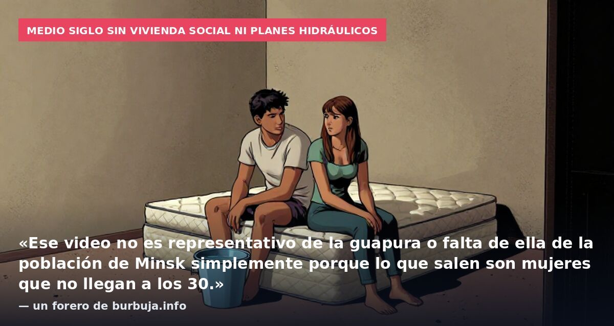 Medio siglo sin vivienda social ni planes hidráulicos: «Ese video no es representativo de la guapura o falta de ella de la población de Minsk simplemente porque lo que salen son mujeres que no llegan a los 30.» — un forero de burbuja.info