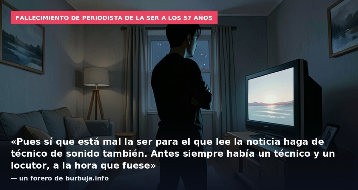 Fallecimiento de periodista de la SER a los 57 años: «Pues sí que está mal la ser para el que lee la noticia haga de técnico de sonido también. Antes siempre había un técnico y un locutor, a la hora que fuese» — un forero de burbuja.info