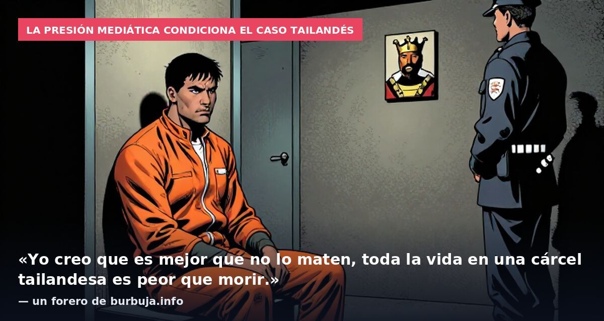 La presión mediática condiciona el caso tailandés: «Yo creo que es mejor que no lo maten, toda la vida en una cárcel tailandesa es peor que morir.» — un forero de burbuja.info