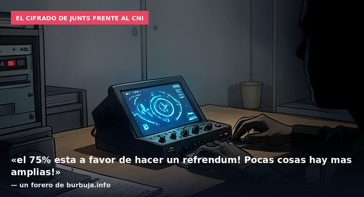 El cifrado de Junts frente al CNI: «el 75% esta a favor de hacer un refrendum! Pocas cosas hay mas amplias!» — un forero de burbuja.info