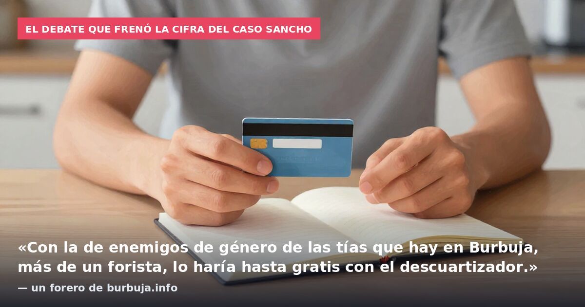 El debate que frenó la cifra del caso Sancho: «Con la de enemigos de género de las tías que hay en Burbuja, más de un forista, lo haría hasta gratis con el descuartizador.» — un forero de burbuja.info