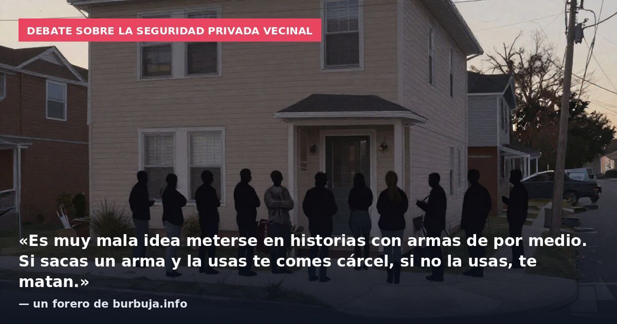 Debate sobre la seguridad privada vecinal: «Es muy mala idea meterse en historias con armas de por medio. Si sacas un arma y la usas te comes cárcel, si no la usas, te matan.» — un forero de burbuja.info