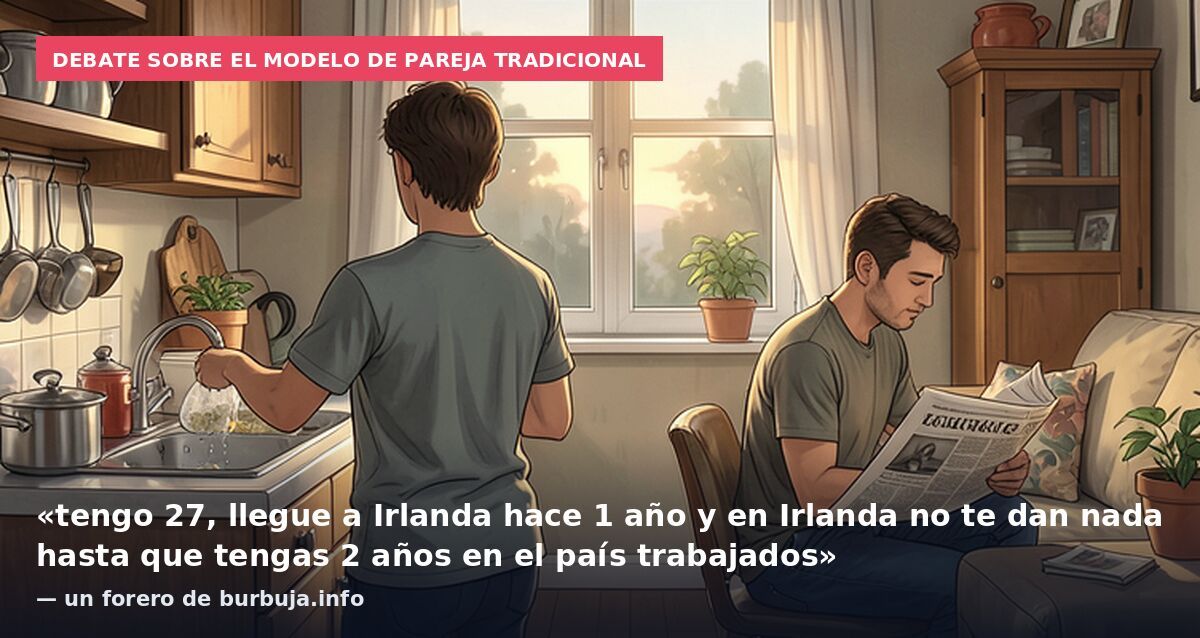 Debate sobre el modelo de pareja tradicional: «tengo 27, llegue a Irlanda hace 1 año y en Irlanda no te dan nada hasta que tengas 2 años en el país trabajados» — un forero de burbuja.info