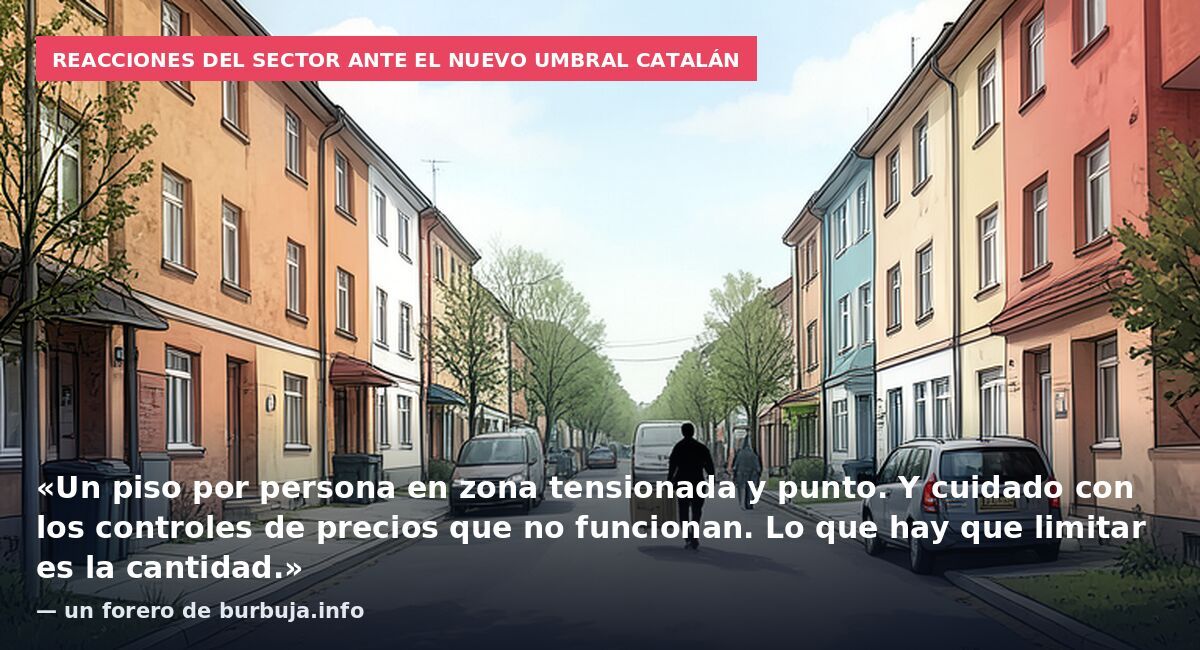 Reacciones del sector ante el nuevo umbral catalán: «Un piso por persona en zona tensionada y punto. Y cuidado con los controles de precios que no funcionan. Lo que hay que limitar es la cantidad.» — un forero de burbuja.info
