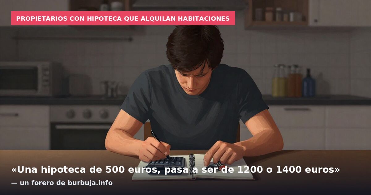 Propietarios con hipoteca que alquilan habitaciones: «Una hipoteca de 500 euros, pasa a ser de 1200 o 1400 euros» — un forero de burbuja.info
