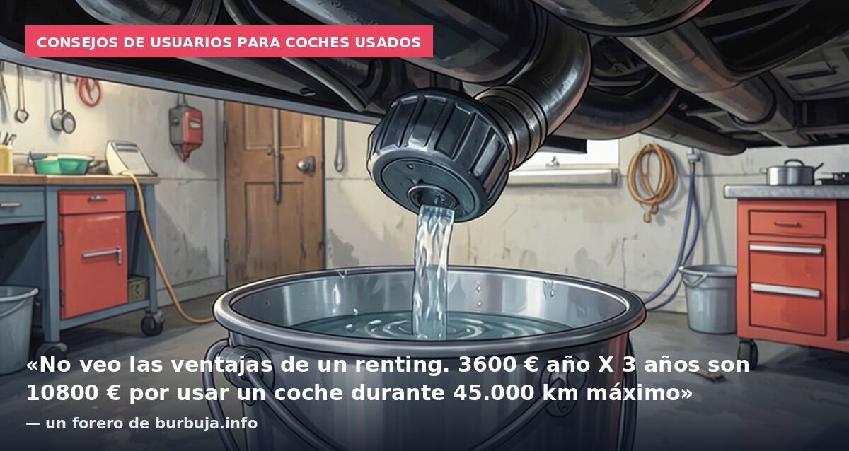 Consejos de usuarios para coches usados: «No veo las ventajas de un renting. 3600 € año X 3 años son 10800 € por usar un coche durante 45.000 km máximo» — un forero de burbuja.info