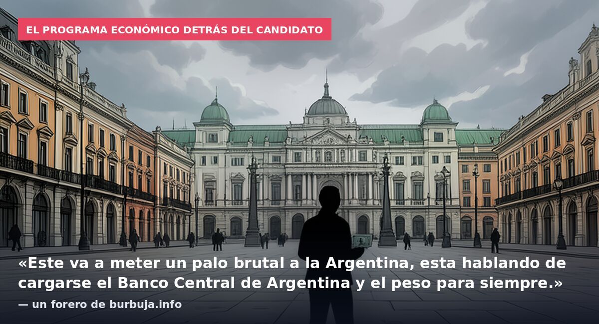 El programa económico detrás del candidato: «Este va a meter un palo brutal a la Argentina, esta hablando de cargarse el Banco Central de Argentina y el peso para siempre.» — un forero de burbuja.info