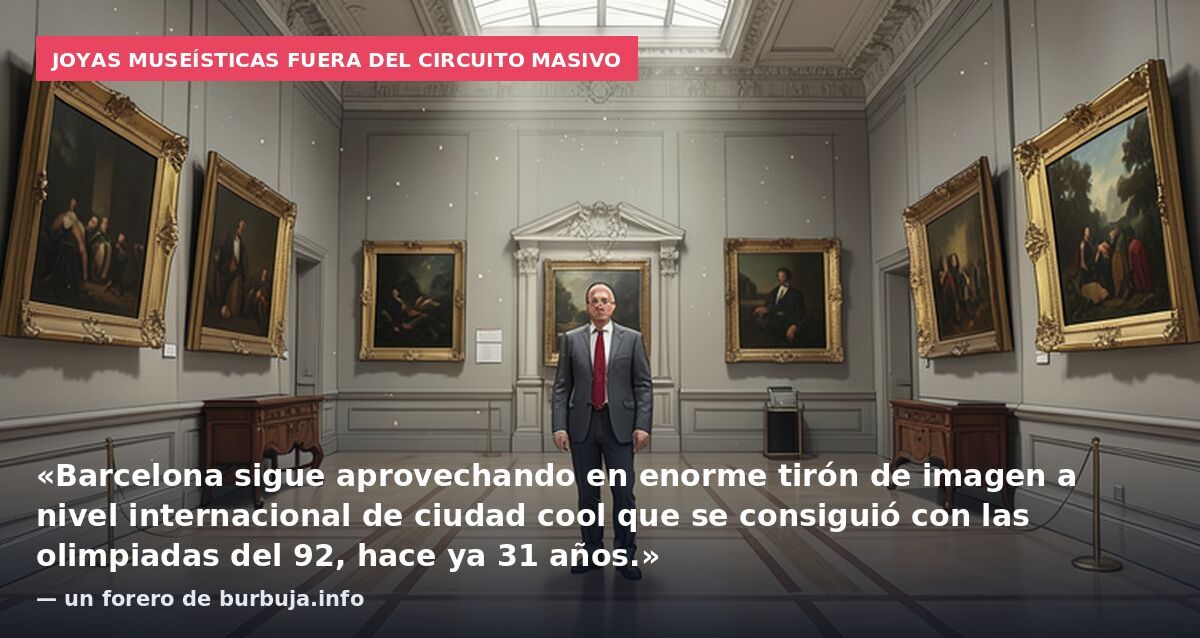 Joyas museísticas fuera del circuito masivo: «Barcelona sigue aprovechando en enorme tirón de imagen a nivel internacional de ciudad cool que se consiguió con las olimpiadas del 92, hace ya 31 años.» — un forero de burbuja.info