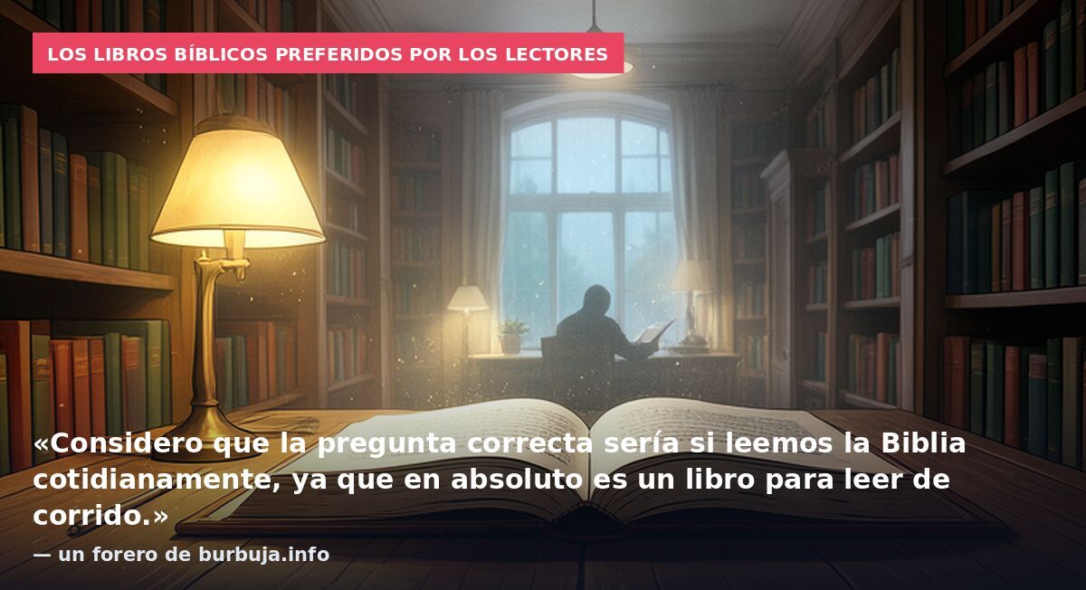 Los libros bíblicos preferidos por los lectores: «Considero que la pregunta correcta sería si leemos la Biblia cotidianamente, ya que en absoluto es un libro para leer de corrido.» — un forero de burbuja.info