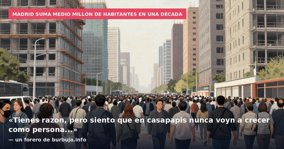 Madrid suma medio millón de habitantes en una década: «Tienes razon, pero siento que en casapapis nunca voyn a crecer como persona...» — un forero de burbuja.info