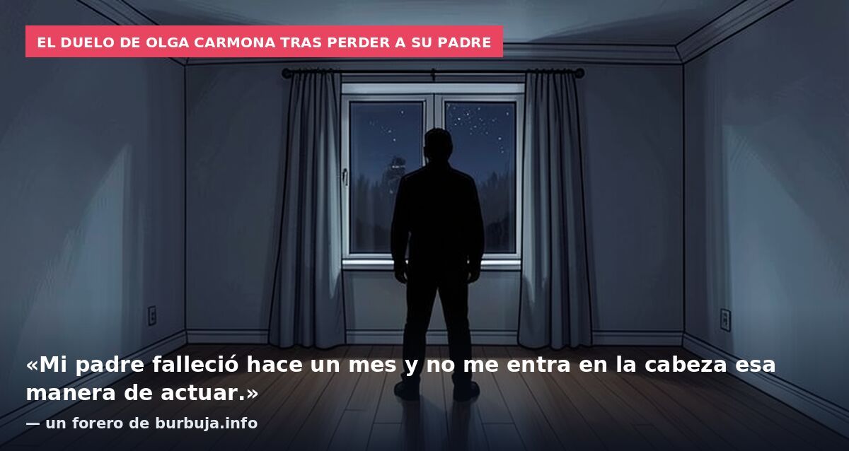 El duelo de Olga Carmona tras perder a su padre: «Mi padre falleció hace un mes y no me entra en la cabeza esa manera de actuar.» — un forero de burbuja.info