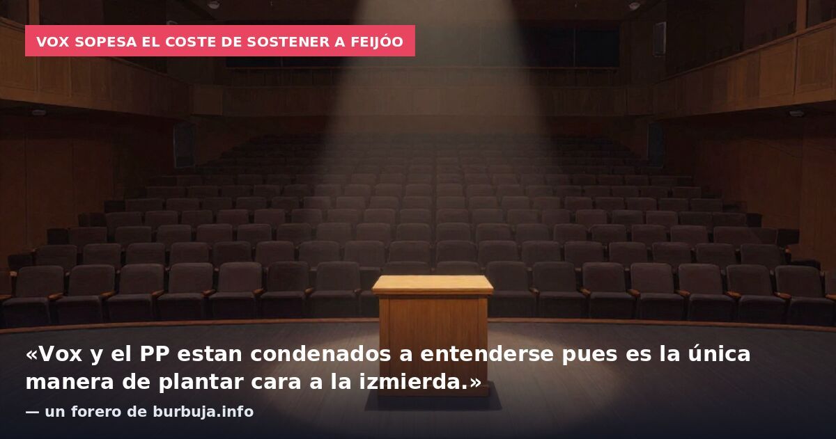 Vox sopesa el coste de sostener a Feijóo: «Vox y el PP estan condenados a entenderse pues es la única manera de plantar cara a la izmierda.» — un forero de burbuja.info