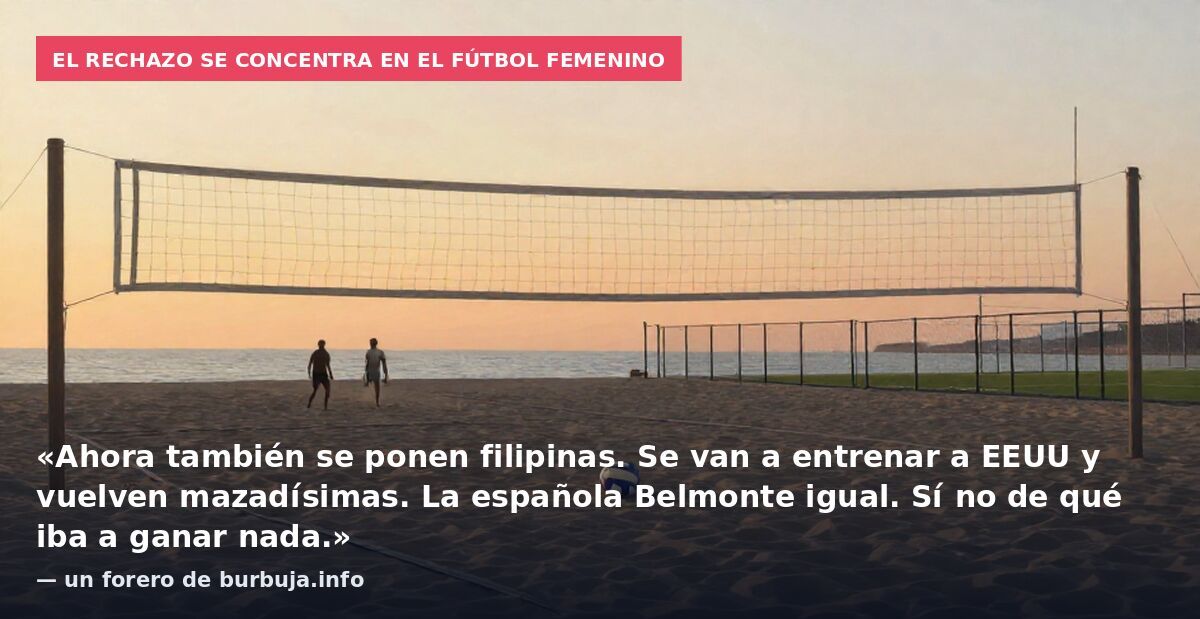 El rechazo se concentra en el fútbol femenino: «Ahora también se ponen filipinas. Se van a entrenar a EEUU y vuelven mazadísimas. La española Belmonte igual. Sí no de qué iba a ganar nada.» — un forero de burbuja.info