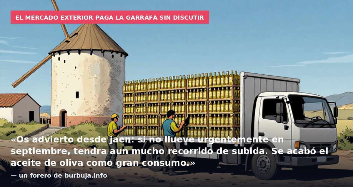 El mercado exterior paga la garrafa sin discutir: «Os advierto desde jaen: si no llueve urgentemente en septiembre, tendra aun mucho recorrido de subida. Se acabó el aceite de oliva como gran consumo.» — un forero de burbuja.info