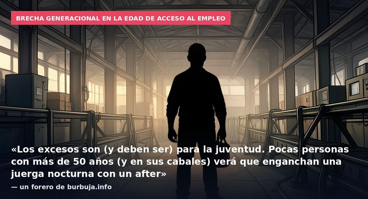 Brecha generacional en la edad de acceso al empleo: «Los excesos son (y deben ser) para la juventud. Pocas personas con más de 50 años (y en sus cabales) verá que enganchan una juerga nocturna con un after» — un forero de burbuja.info