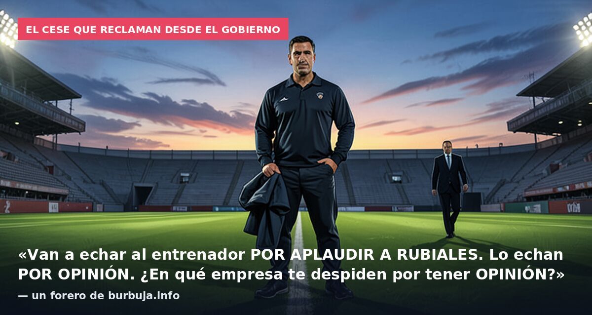 El cese que reclaman desde el Gobierno: «Van a echar al entrenador POR APLAUDIR A RUBIALES. Lo echan POR OPINIÓN. ¿En qué empresa te despiden por tener OPINIÓN?» — un forero de burbuja.info