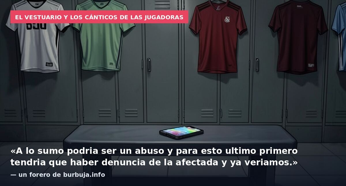 El vestuario y los cánticos de las jugadoras: «A lo sumo podria ser un abuso y para esto ultimo primero tendria que haber denuncia de la afectada y ya veriamos.» — un forero de burbuja.info