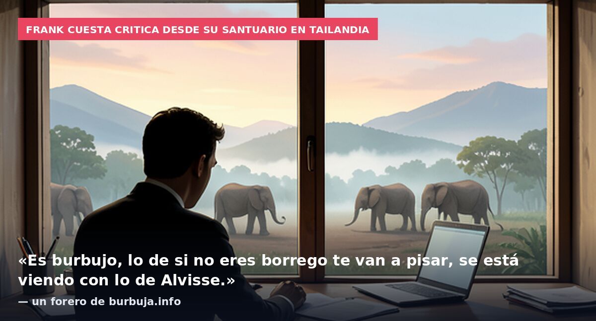 Frank Cuesta critica desde su santuario en Tailandia: «Es burbujo, lo de si no eres borrego te van a pisar, se está viendo con lo de Alvisse.» — un forero de burbuja.info