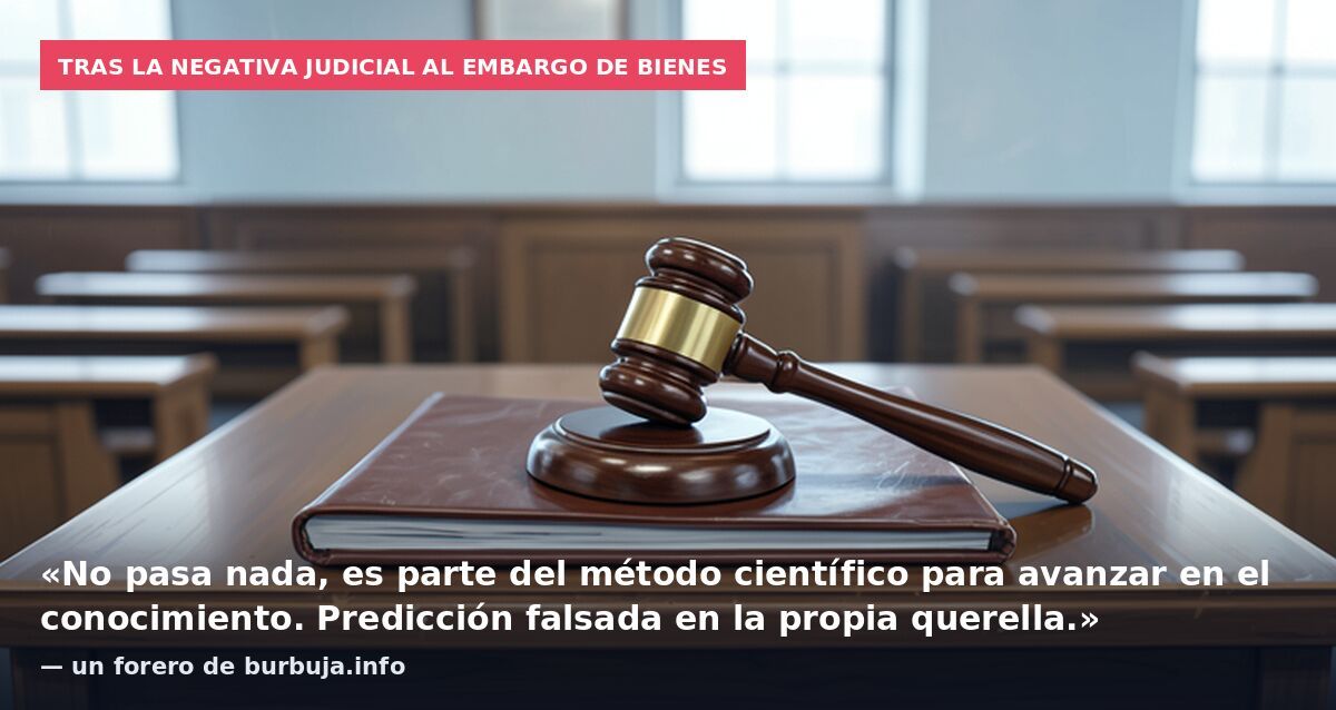 Tras la negativa judicial al embargo de bienes: «No pasa nada, es parte del método científico para avanzar en el conocimiento. Predicción falsada en la propia querella.» — un forero de burbuja.info