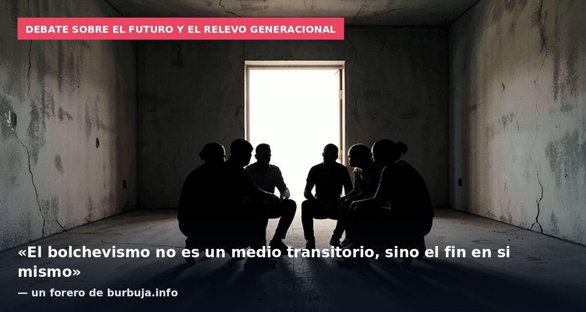 Debate sobre el futuro y el relevo generacional: «El bolchevismo no es un medio transitorio, sino el fin en si mismo» — un forero de burbuja.info