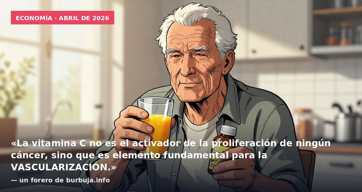 Economía · abril de 2026: «La vitamina C no es el activador de la proliferación de ningún cáncer, sino que es elemento fundamental para la VASCULARIZACIÓN.» — un forero de burbuja.info