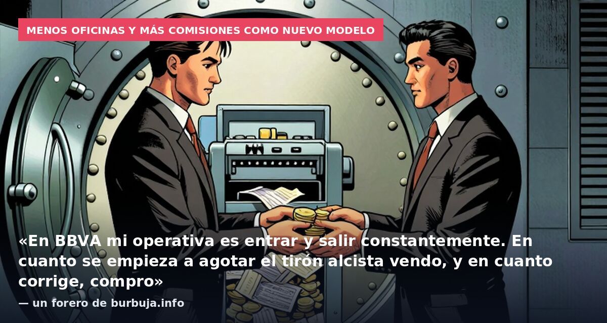 Menos oficinas y más comisiones como nuevo modelo: «En BBVA mi operativa es entrar y salir constantemente. En cuanto se empieza a agotar el tirón alcista vendo, y en cuanto corrige, compro» — un forero de burbuja.info