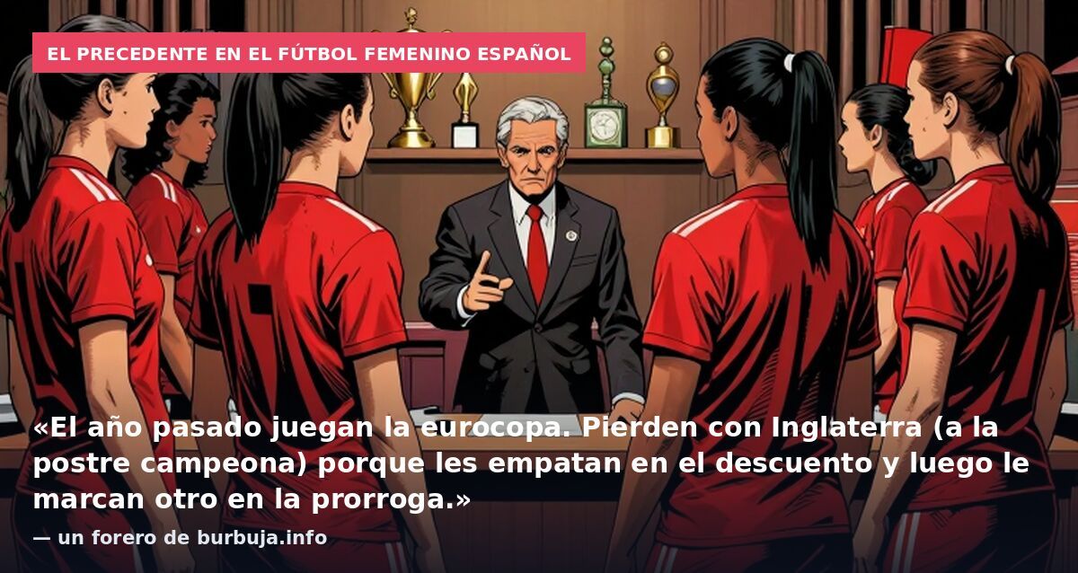 El precedente en el fútbol femenino español: «El año pasado juegan la eurocopa. Pierden con Inglaterra (a la postre campeona) porque les empatan en el descuento y luego le marcan otro en la prorroga.» — un forero de burbuja.info