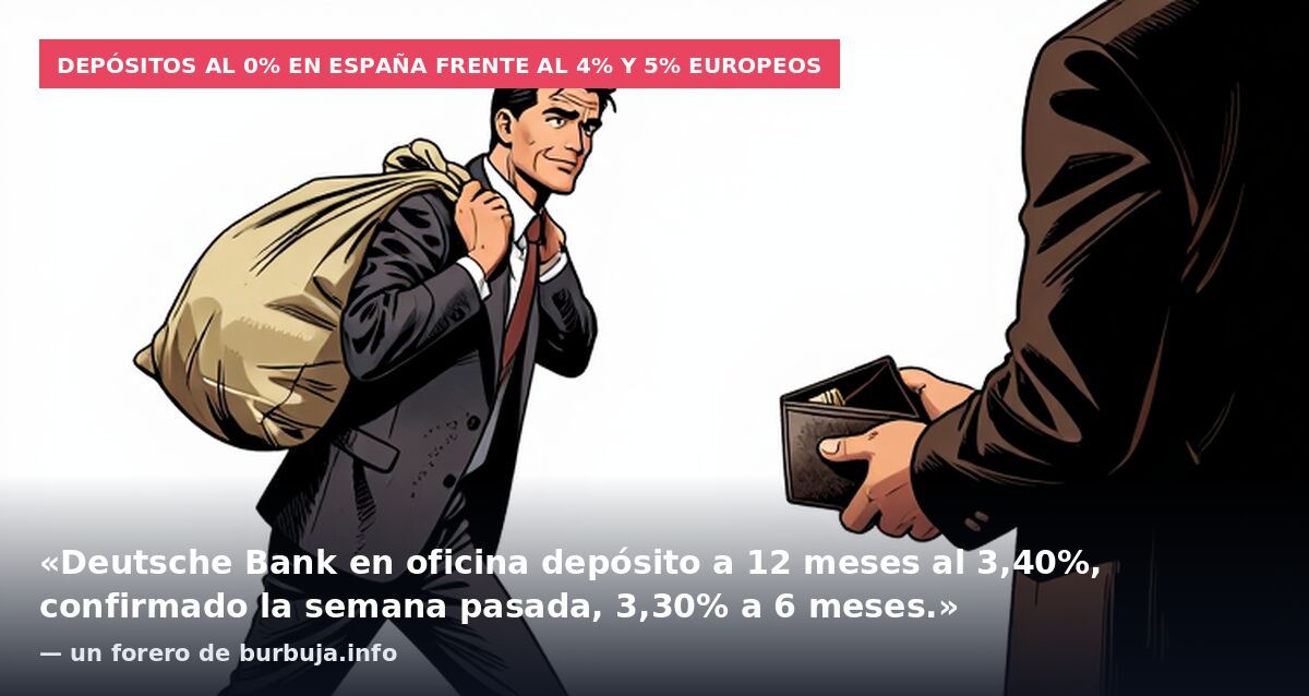 Depósitos al 0% en España frente al 4% y 5% europeos: «Deutsche Bank en oficina depósito a 12 meses al 3,40%, confirmado la semana pasada, 3,30% a 6 meses.» — un forero de burbuja.info