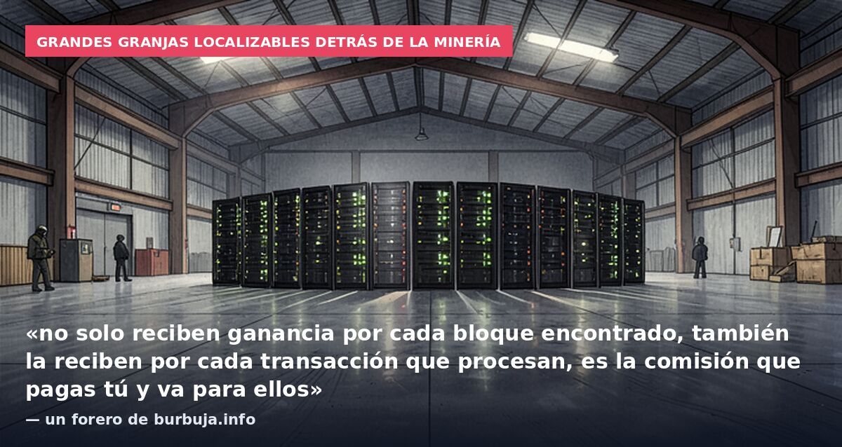 Grandes granjas localizables detrás de la minería: «no solo reciben ganancia por cada bloque encontrado, también la reciben por cada transacción que procesan, es la comisión que pagas tú y va para ellos» — un forero de burbuja.info