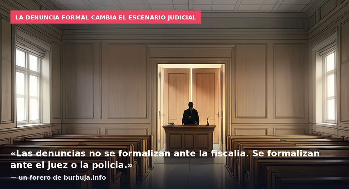 La denuncia formal cambia el escenario judicial: «Las denuncias no se formalizan ante la fiscalia. Se formalizan ante el juez o la policia.» — un forero de burbuja.info