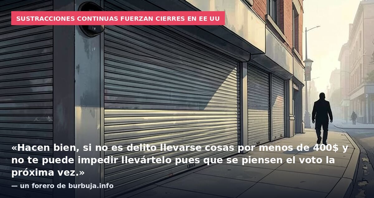 Sustracciones continuas fuerzan cierres en EE UU: «Hacen bien, si no es delito llevarse cosas por menos de 400$ y no te puede impedir llevártelo pues que se piensen el voto la próxima vez.» — un forero de burbuja.info