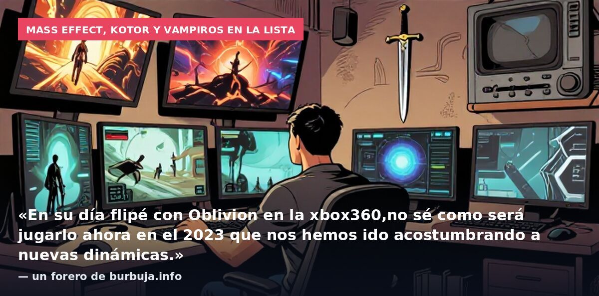 Mass Effect, KOTOR y vampiros en la lista: «En su día flipé con Oblivion en la xbox360,no sé como será jugarlo ahora en el 2023 que nos hemos ido acostumbrando a nuevas dinámicas.» — un forero de burbuja.info