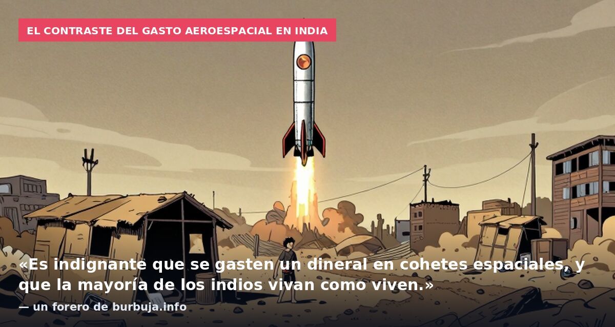 El contraste del gasto aeroespacial en India: «Es indignante que se gasten un dineral en cohetes espaciales, y que la mayoría de los indios vivan como viven.» — un forero de burbuja.info