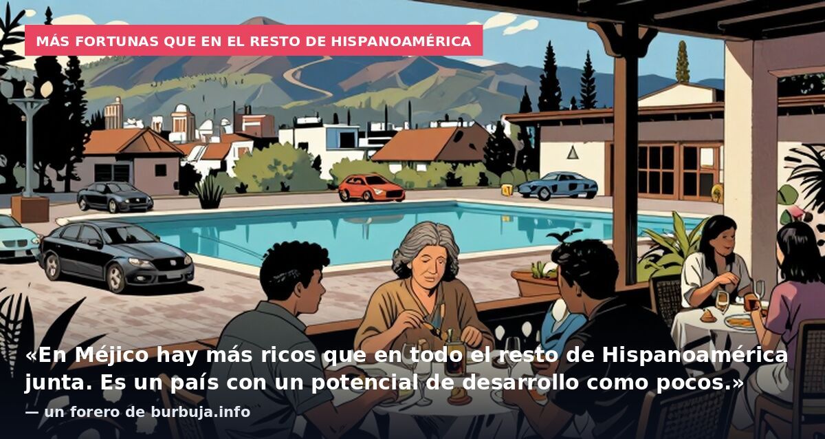Más fortunas que en el resto de Hispanoamérica: «En Méjico hay más ricos que en todo el resto de Hispanoamérica junta. Es un país con un potencial de desarrollo como pocos.» — un forero de burbuja.info