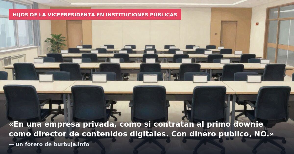 Hijos de la vicepresidenta en instituciones públicas: «En una empresa privada, como si contratan al primo downie como director de contenidos digitales. Con dinero publico, NO.» — un forero de burbuja.info